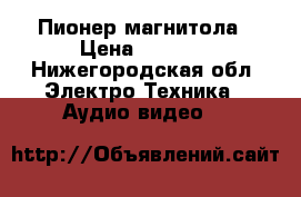 Пионер магнитола › Цена ­ 3 500 - Нижегородская обл. Электро-Техника » Аудио-видео   